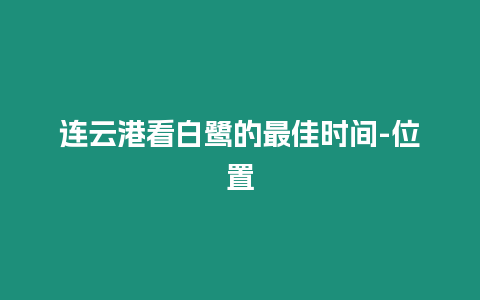 連云港看白鷺的最佳時間-位置