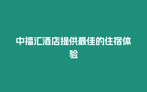 中福匯酒店提供最佳的住宿體驗