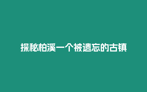 探秘柏溪一個被遺忘的古鎮