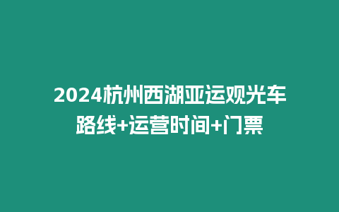 2024杭州西湖亞運觀光車路線+運營時間+門票