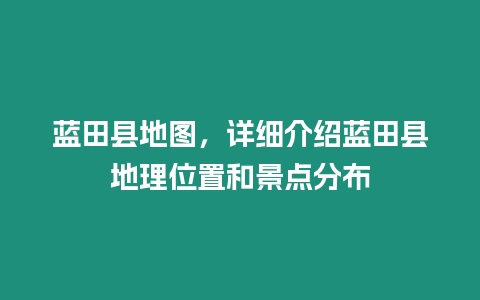 藍(lán)田縣地圖，詳細(xì)介紹藍(lán)田縣地理位置和景點分布