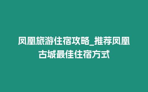 鳳凰旅游住宿攻略_推薦鳳凰古城最佳住宿方式