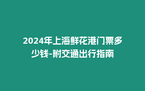 2024年上海鮮花港門票多少錢-附交通出行指南