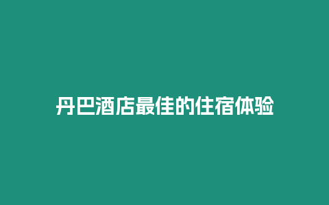 丹巴酒店最佳的住宿體驗