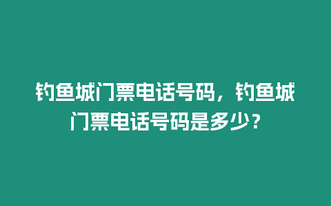 釣魚城門票電話號碼，釣魚城門票電話號碼是多少？