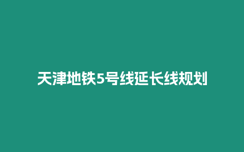 天津地鐵5號線延長線規劃