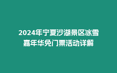 2024年寧夏沙湖景區冰雪嘉年華免門票活動詳解