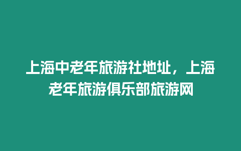 上海中老年旅游社地址，上海老年旅游俱樂部旅游網