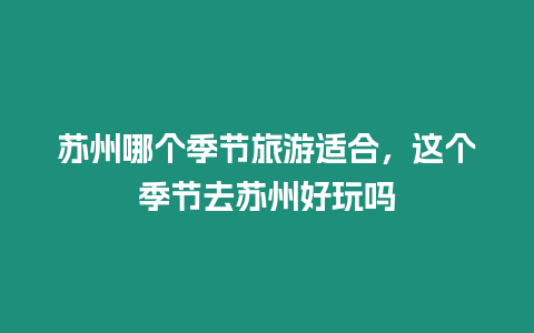 蘇州哪個季節(jié)旅游適合，這個季節(jié)去蘇州好玩嗎