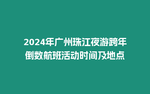 2024年廣州珠江夜游跨年倒數航班活動時間及地點