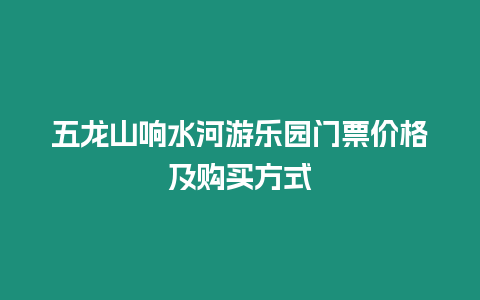 五龍山響水河游樂園門票價格及購買方式