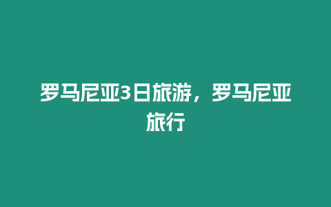 羅馬尼亞3日旅游，羅馬尼亞旅行