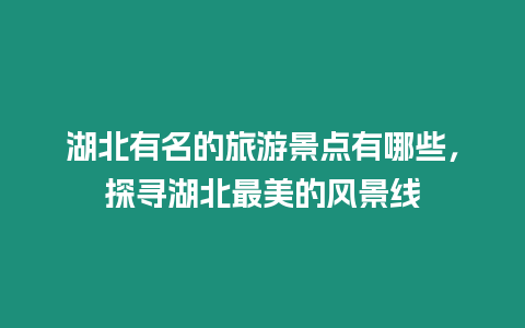 湖北有名的旅游景點有哪些，探尋湖北最美的風景線