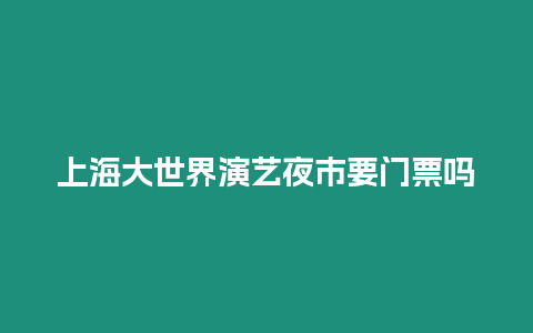 上海大世界演藝夜市要門票嗎