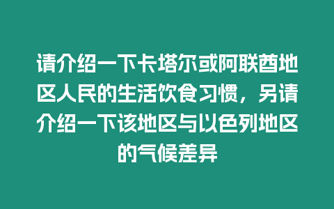 請(qǐng)介紹一下卡塔爾或阿聯(lián)酋地區(qū)人民的生活飲食習(xí)慣，另請(qǐng)介紹一下該地區(qū)與以色列地區(qū)的氣候差異