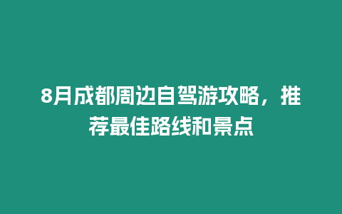 8月成都周邊自駕游攻略，推薦最佳路線和景點