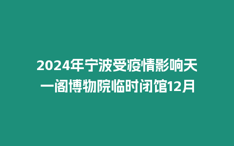 2024年寧波受疫情影響天一閣博物院臨時閉館12月