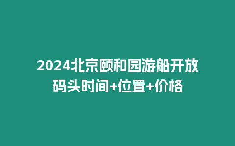 2024北京頤和園游船開放碼頭時間+位置+價格