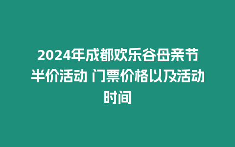 2024年成都歡樂谷母親節半價活動 門票價格以及活動時間