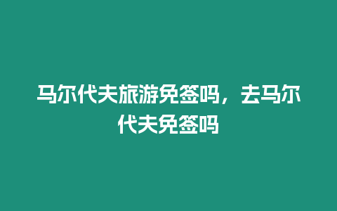 馬爾代夫旅游免簽嗎，去馬爾代夫免簽嗎