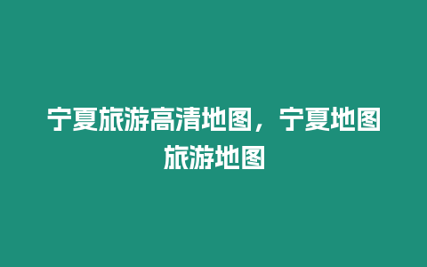 寧夏旅游高清地圖，寧夏地圖旅游地圖