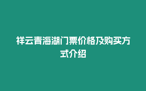 祥云青海湖門票價(jià)格及購買方式介紹