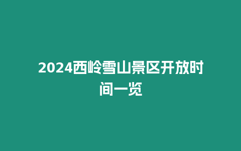 2024西嶺雪山景區開放時間一覽