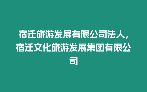 宿遷旅游發展有限公司法人，宿遷文化旅游發展集團有限公司