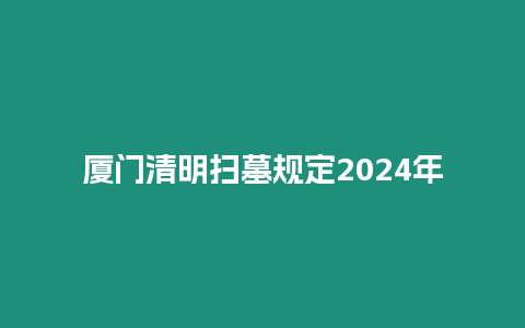 廈門清明掃墓規(guī)定2024年