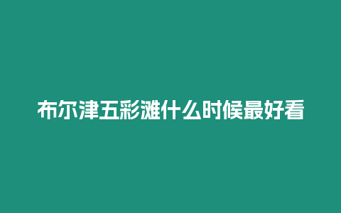 布爾津五彩灘什么時候最好看