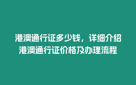 港澳通行證多少錢，詳細介紹港澳通行證價格及辦理流程