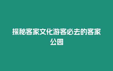 探秘客家文化游客必去的客家公園