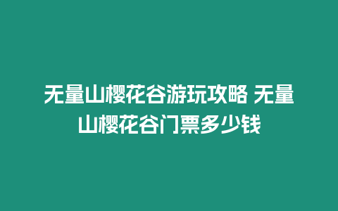 無量山櫻花谷游玩攻略 無量山櫻花谷門票多少錢