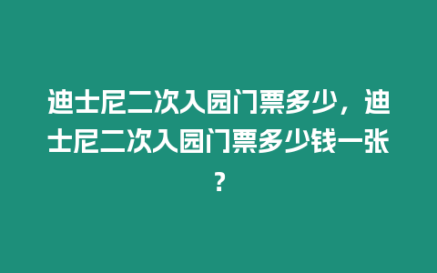 迪士尼二次入園門票多少，迪士尼二次入園門票多少錢一張？