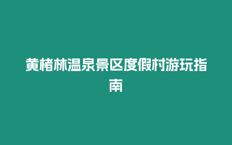 黃楮林溫泉景區度假村游玩指南