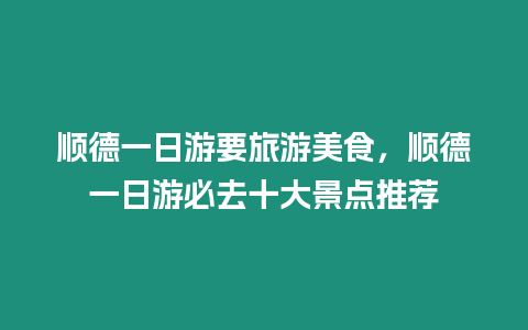 順德一日游要旅游美食，順德一日游必去十大景點(diǎn)推薦