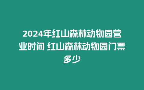 2024年紅山森林動物園營業時間 紅山森林動物園門票多少