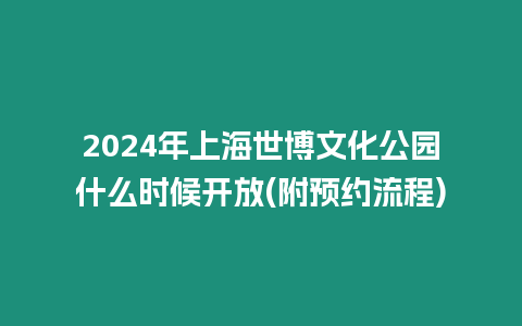 2024年上海世博文化公園什么時(shí)候開放(附預(yù)約流程)