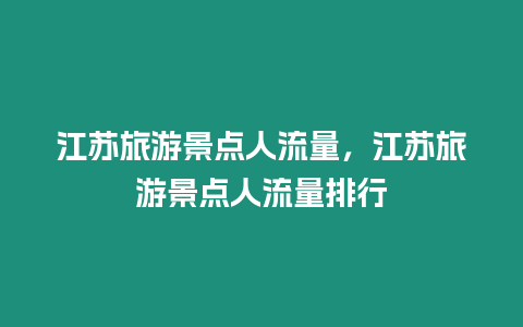 江蘇旅游景點人流量，江蘇旅游景點人流量排行