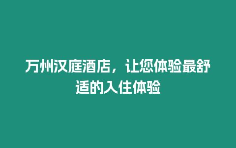 萬州漢庭酒店，讓您體驗(yàn)最舒適的入住體驗(yàn)