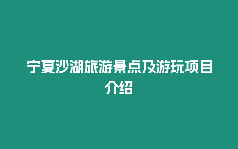 寧夏沙湖旅游景點(diǎn)及游玩項(xiàng)目介紹