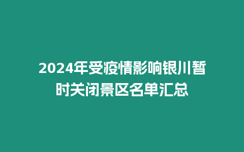 2024年受疫情影響銀川暫時(shí)關(guān)閉景區(qū)名單匯總