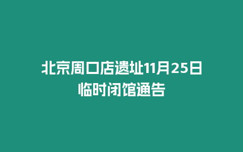 北京周口店遺址11月25日臨時閉館通告