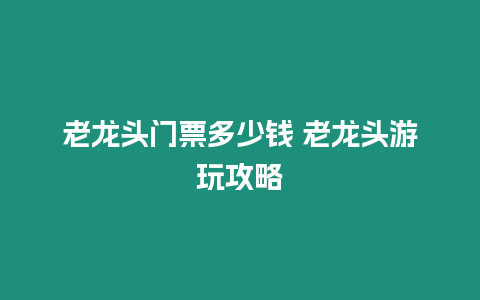 老龍頭門票多少錢 老龍頭游玩攻略