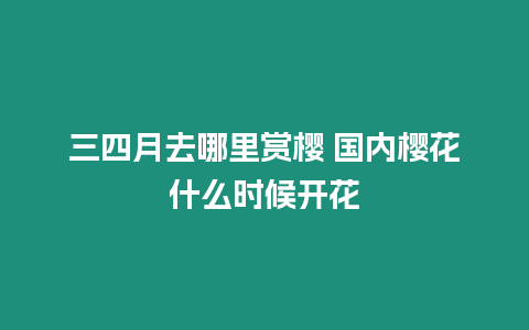 三四月去哪里賞櫻 國內櫻花什么時候開花