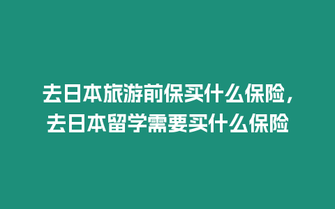 去日本旅游前保買什么保險，去日本留學需要買什么保險