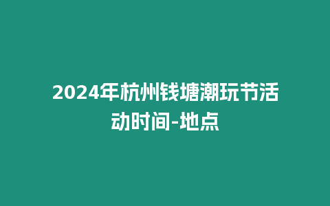 2024年杭州錢塘潮玩節活動時間-地點