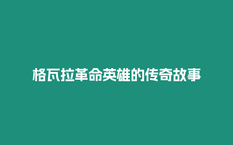 格瓦拉革命英雄的傳奇故事