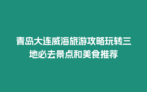 青島大連威海旅游攻略玩轉三地必去景點和美食推薦