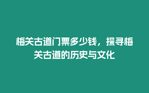 梅關(guān)古道門票多少錢，探尋梅關(guān)古道的歷史與文化